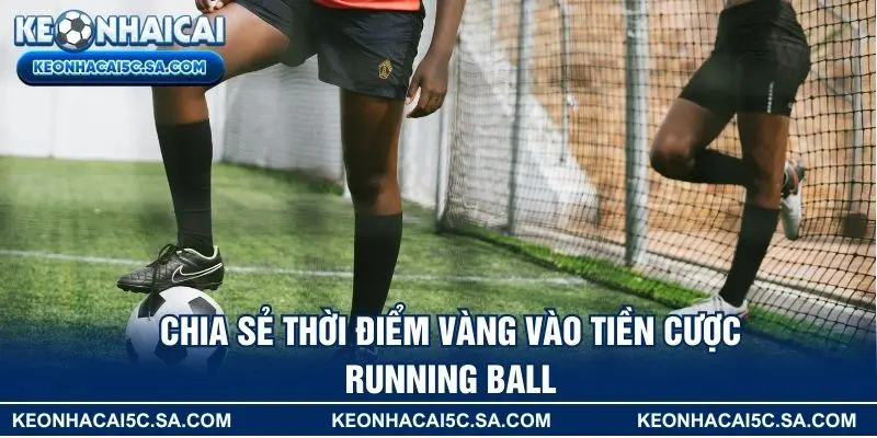 Chia sẻ thời điểm vàng vào tiền cược running ball