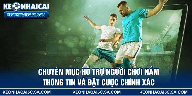 Chuyên mục hỗ trợ người chơi nắm thông tin và đặt cược chính xác 