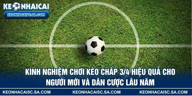 Kinh nghiệm chơi kèo chấp 3/4 hiệu quả cho người mới và dân cược lâu năm