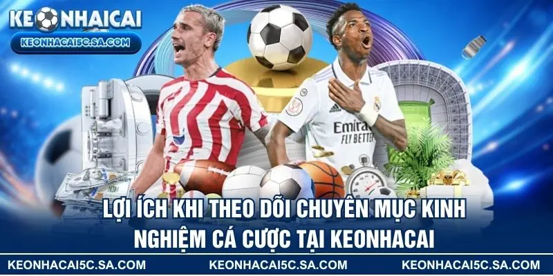 Lợi ích khi theo dõi chuyên mục kinh nghiệm cá cược tại KEONHACAI