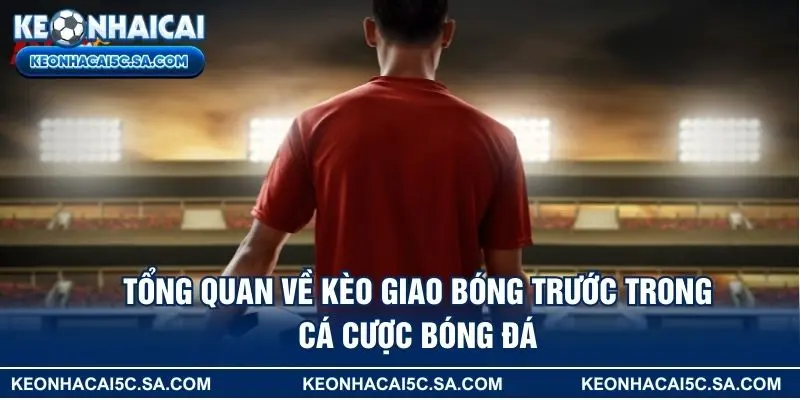 Tổng quan về kèo giao bóng trước trong cá cược bóng đá